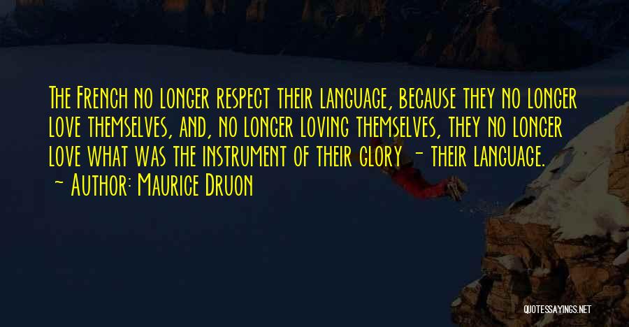 Maurice Druon Quotes: The French No Longer Respect Their Language, Because They No Longer Love Themselves, And, No Longer Loving Themselves, They No