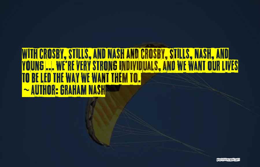 Graham Nash Quotes: With Crosby, Stills, And Nash And Crosby, Stills, Nash, And Young ... We're Very Strong Individuals, And We Want Our