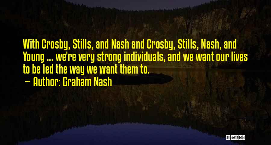 Graham Nash Quotes: With Crosby, Stills, And Nash And Crosby, Stills, Nash, And Young ... We're Very Strong Individuals, And We Want Our
