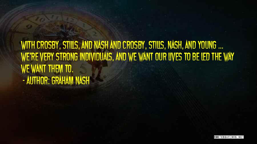 Graham Nash Quotes: With Crosby, Stills, And Nash And Crosby, Stills, Nash, And Young ... We're Very Strong Individuals, And We Want Our