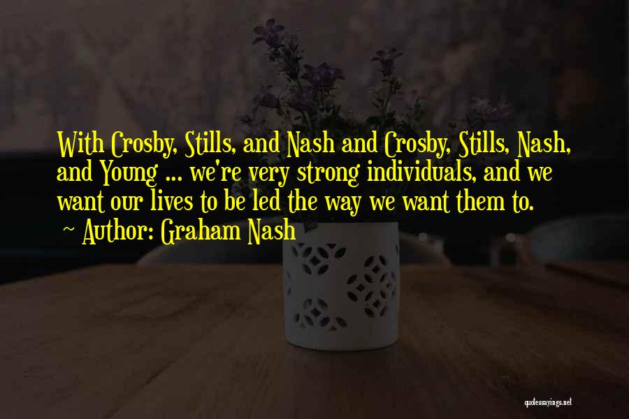 Graham Nash Quotes: With Crosby, Stills, And Nash And Crosby, Stills, Nash, And Young ... We're Very Strong Individuals, And We Want Our