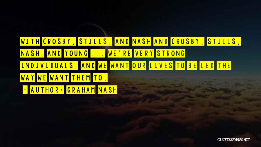 Graham Nash Quotes: With Crosby, Stills, And Nash And Crosby, Stills, Nash, And Young ... We're Very Strong Individuals, And We Want Our