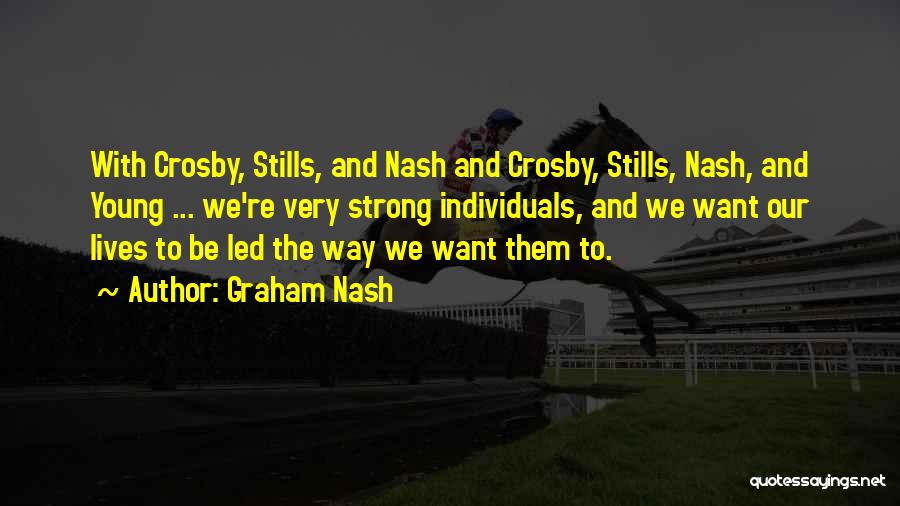 Graham Nash Quotes: With Crosby, Stills, And Nash And Crosby, Stills, Nash, And Young ... We're Very Strong Individuals, And We Want Our