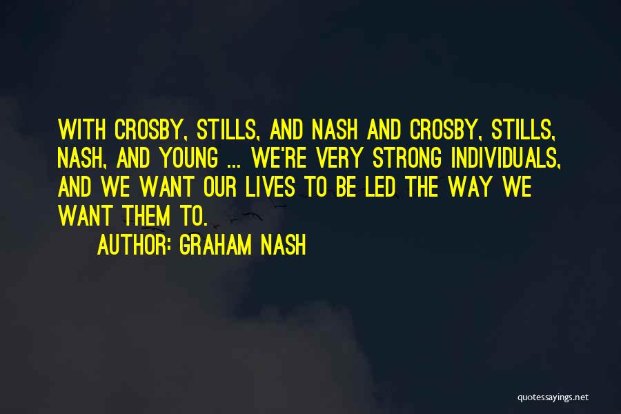 Graham Nash Quotes: With Crosby, Stills, And Nash And Crosby, Stills, Nash, And Young ... We're Very Strong Individuals, And We Want Our