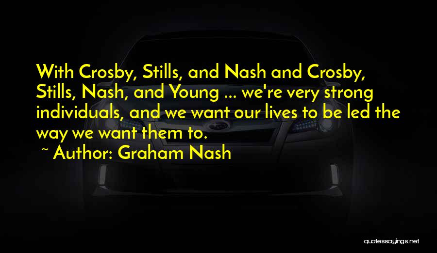 Graham Nash Quotes: With Crosby, Stills, And Nash And Crosby, Stills, Nash, And Young ... We're Very Strong Individuals, And We Want Our