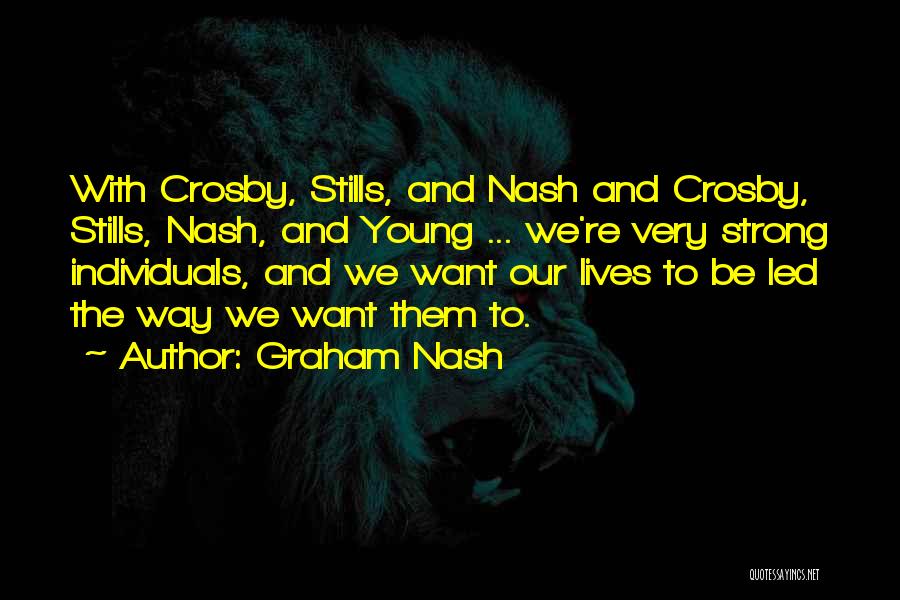 Graham Nash Quotes: With Crosby, Stills, And Nash And Crosby, Stills, Nash, And Young ... We're Very Strong Individuals, And We Want Our