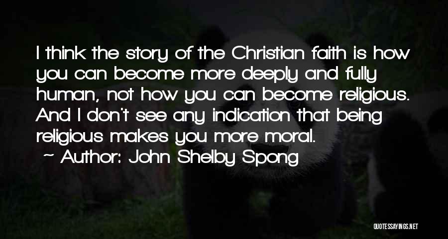 John Shelby Spong Quotes: I Think The Story Of The Christian Faith Is How You Can Become More Deeply And Fully Human, Not How