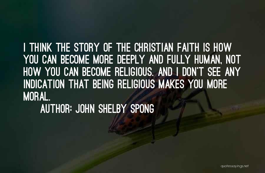 John Shelby Spong Quotes: I Think The Story Of The Christian Faith Is How You Can Become More Deeply And Fully Human, Not How