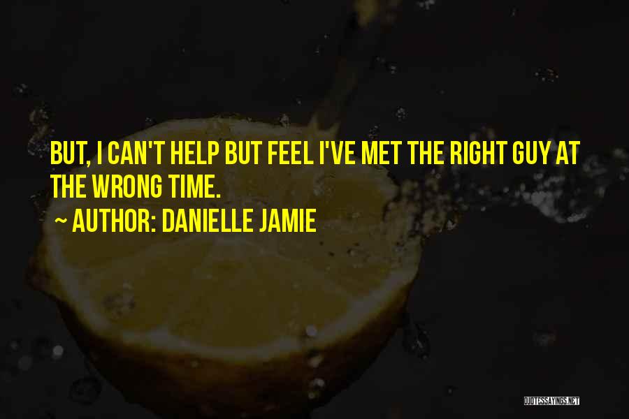 Danielle Jamie Quotes: But, I Can't Help But Feel I've Met The Right Guy At The Wrong Time.