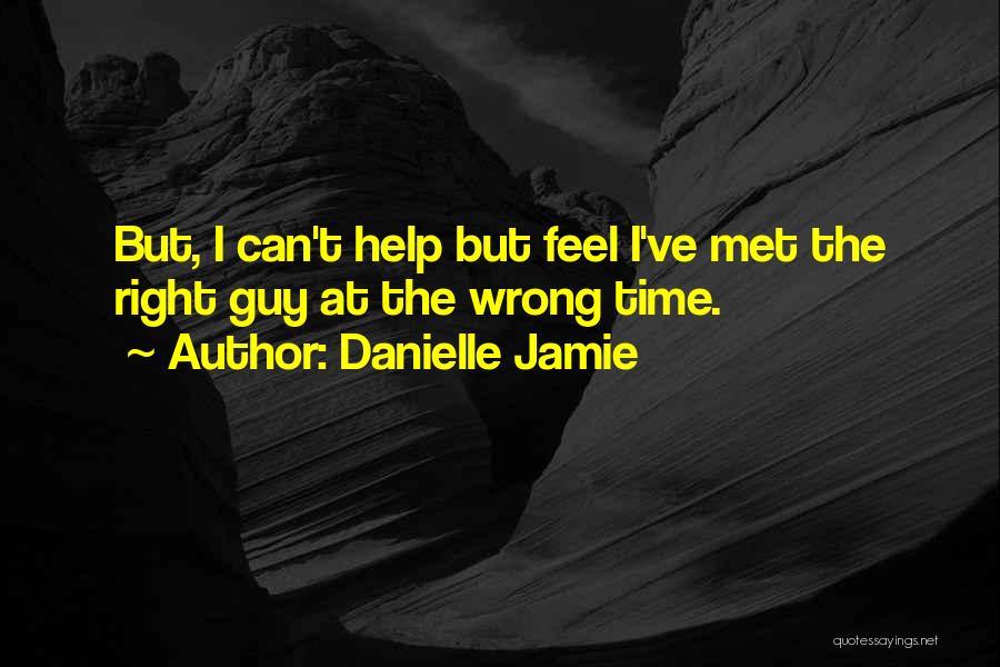 Danielle Jamie Quotes: But, I Can't Help But Feel I've Met The Right Guy At The Wrong Time.