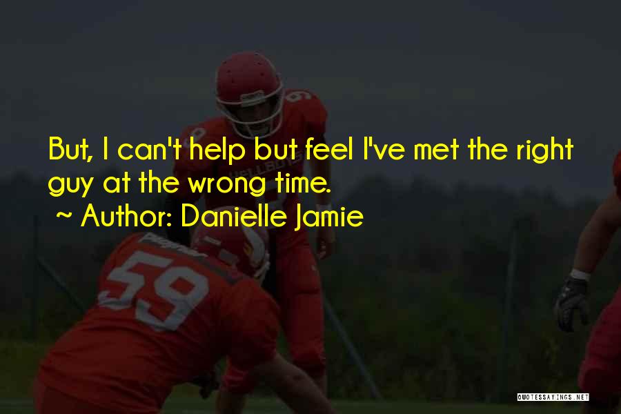 Danielle Jamie Quotes: But, I Can't Help But Feel I've Met The Right Guy At The Wrong Time.