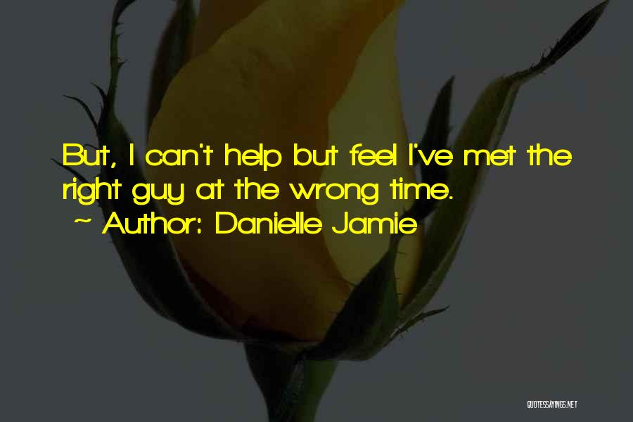 Danielle Jamie Quotes: But, I Can't Help But Feel I've Met The Right Guy At The Wrong Time.