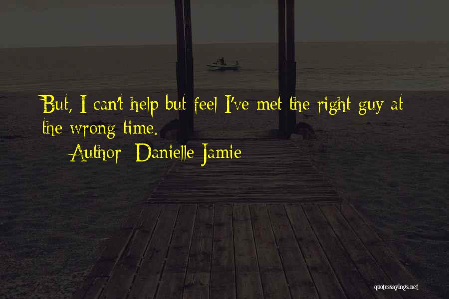 Danielle Jamie Quotes: But, I Can't Help But Feel I've Met The Right Guy At The Wrong Time.