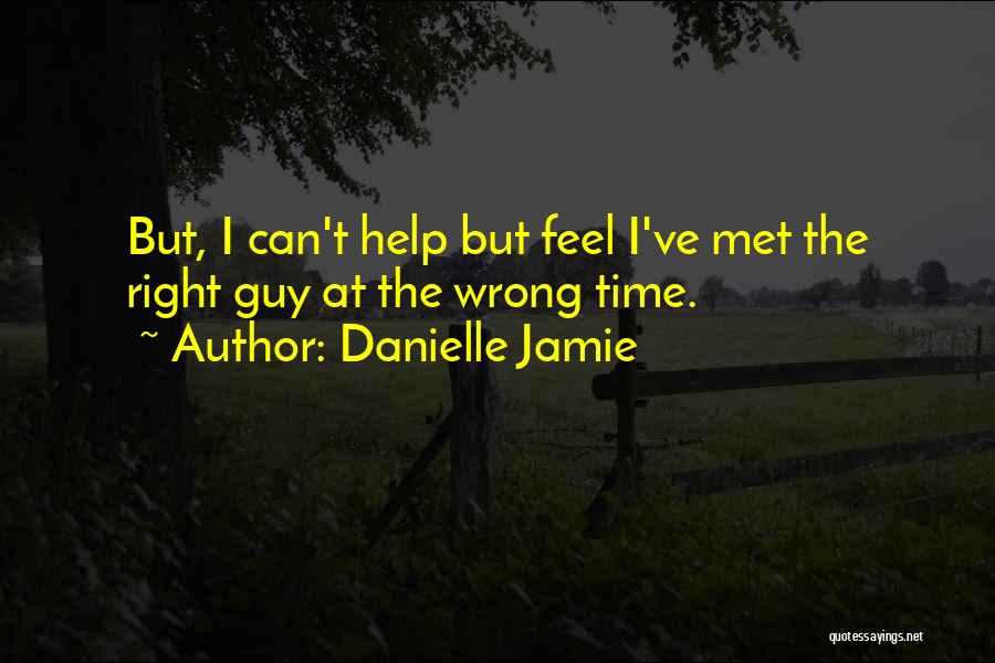 Danielle Jamie Quotes: But, I Can't Help But Feel I've Met The Right Guy At The Wrong Time.