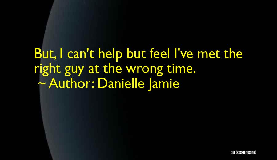 Danielle Jamie Quotes: But, I Can't Help But Feel I've Met The Right Guy At The Wrong Time.