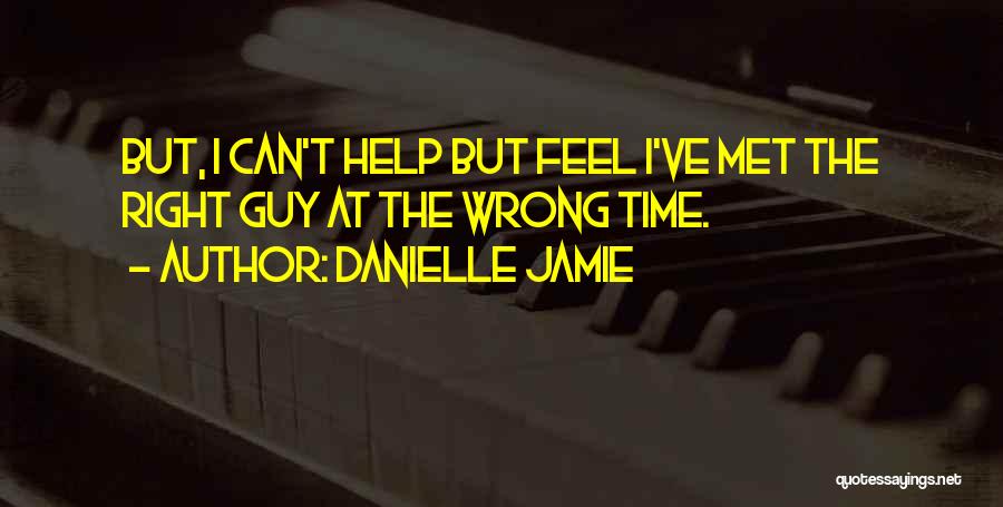 Danielle Jamie Quotes: But, I Can't Help But Feel I've Met The Right Guy At The Wrong Time.