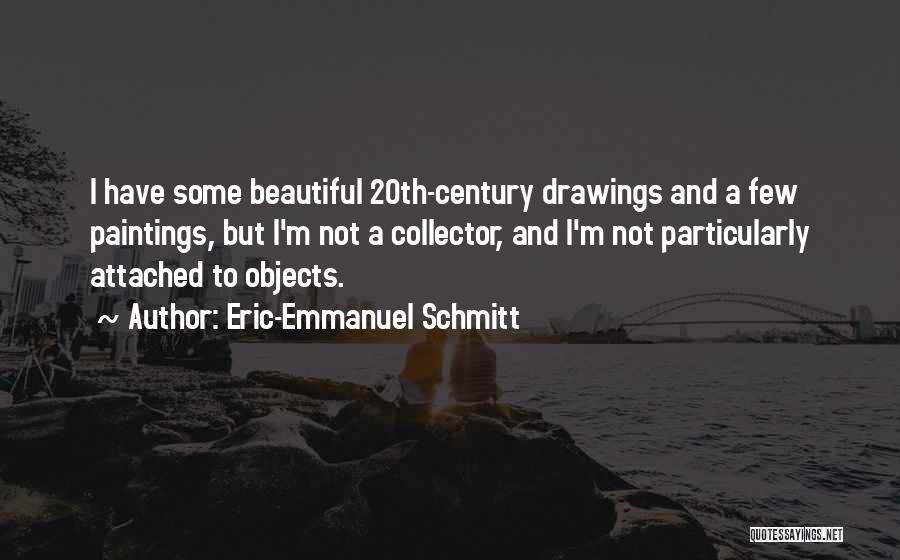Eric-Emmanuel Schmitt Quotes: I Have Some Beautiful 20th-century Drawings And A Few Paintings, But I'm Not A Collector, And I'm Not Particularly Attached