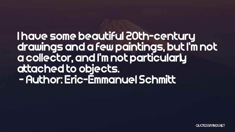 Eric-Emmanuel Schmitt Quotes: I Have Some Beautiful 20th-century Drawings And A Few Paintings, But I'm Not A Collector, And I'm Not Particularly Attached