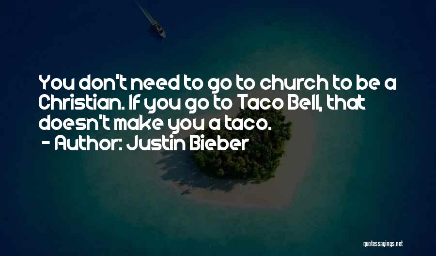 Justin Bieber Quotes: You Don't Need To Go To Church To Be A Christian. If You Go To Taco Bell, That Doesn't Make