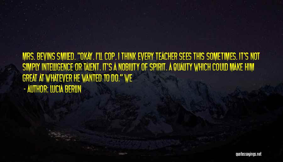 Lucia Berlin Quotes: Mrs. Bevins Smiled. Okay. I'll Cop. I Think Every Teacher Sees This Sometimes. It's Not Simply Intelligence Or Talent. It's