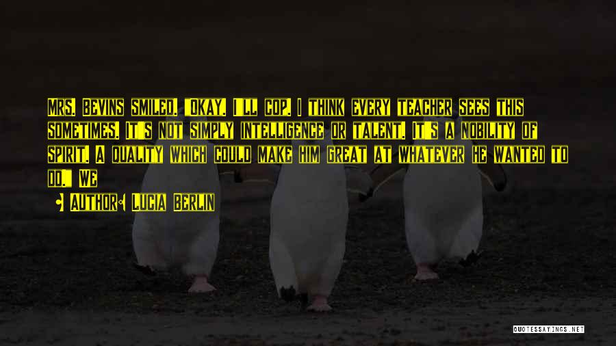 Lucia Berlin Quotes: Mrs. Bevins Smiled. Okay. I'll Cop. I Think Every Teacher Sees This Sometimes. It's Not Simply Intelligence Or Talent. It's