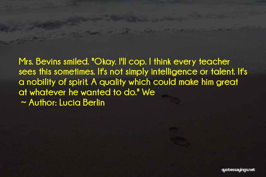 Lucia Berlin Quotes: Mrs. Bevins Smiled. Okay. I'll Cop. I Think Every Teacher Sees This Sometimes. It's Not Simply Intelligence Or Talent. It's