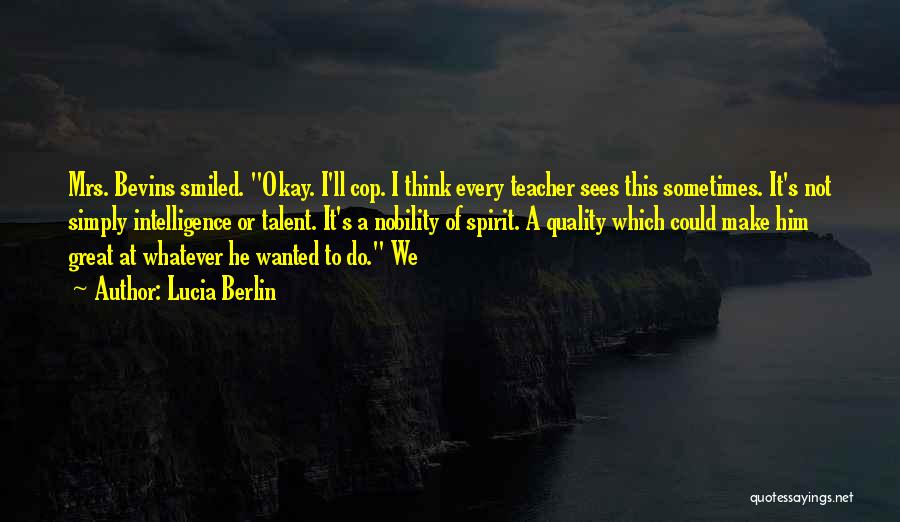 Lucia Berlin Quotes: Mrs. Bevins Smiled. Okay. I'll Cop. I Think Every Teacher Sees This Sometimes. It's Not Simply Intelligence Or Talent. It's