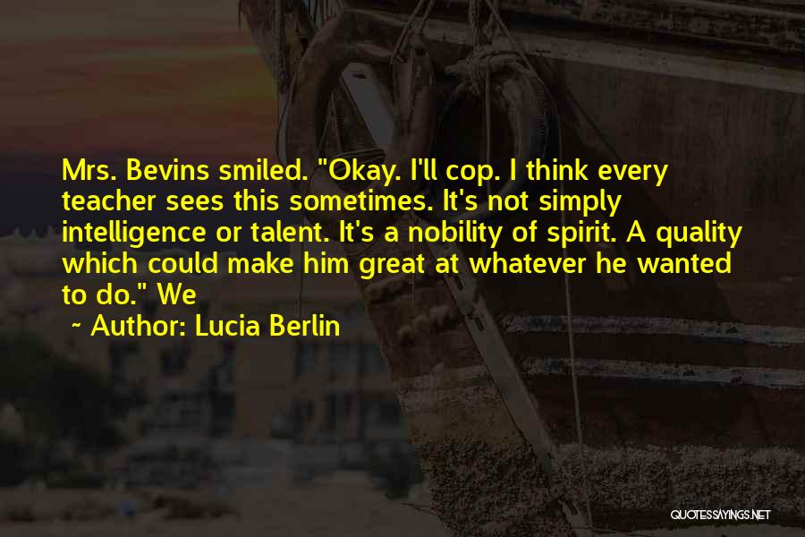 Lucia Berlin Quotes: Mrs. Bevins Smiled. Okay. I'll Cop. I Think Every Teacher Sees This Sometimes. It's Not Simply Intelligence Or Talent. It's