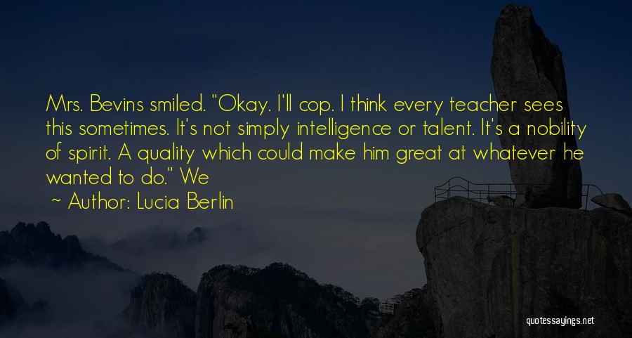 Lucia Berlin Quotes: Mrs. Bevins Smiled. Okay. I'll Cop. I Think Every Teacher Sees This Sometimes. It's Not Simply Intelligence Or Talent. It's