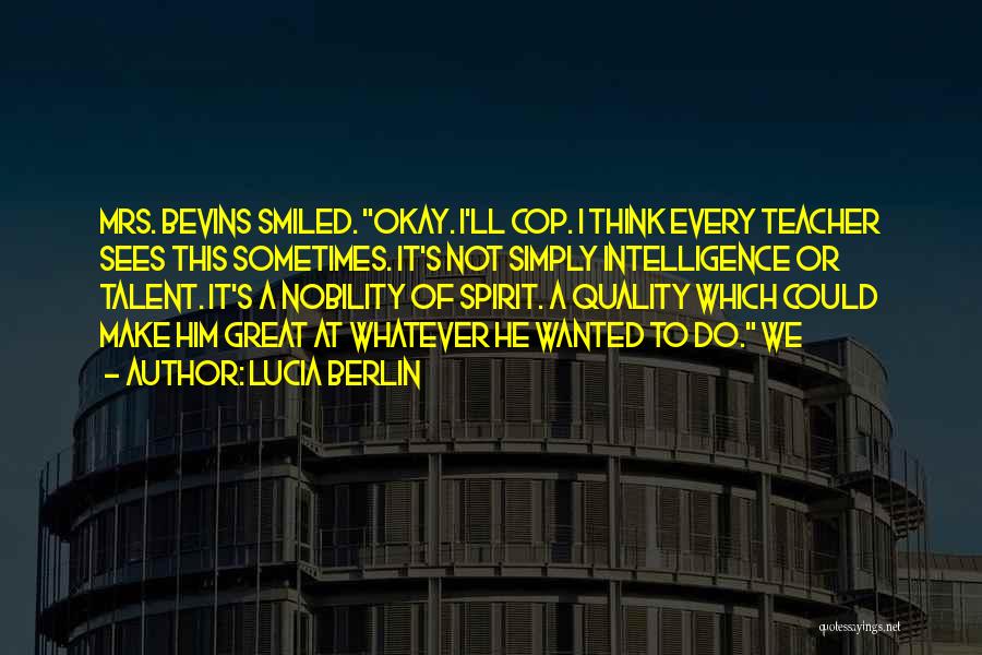 Lucia Berlin Quotes: Mrs. Bevins Smiled. Okay. I'll Cop. I Think Every Teacher Sees This Sometimes. It's Not Simply Intelligence Or Talent. It's