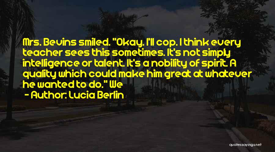 Lucia Berlin Quotes: Mrs. Bevins Smiled. Okay. I'll Cop. I Think Every Teacher Sees This Sometimes. It's Not Simply Intelligence Or Talent. It's