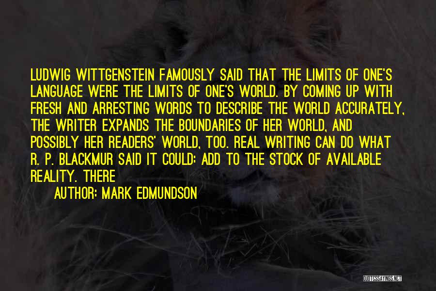 Mark Edmundson Quotes: Ludwig Wittgenstein Famously Said That The Limits Of One's Language Were The Limits Of One's World. By Coming Up With