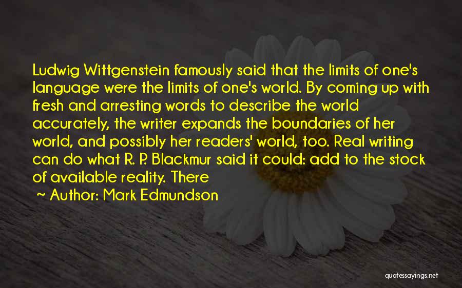 Mark Edmundson Quotes: Ludwig Wittgenstein Famously Said That The Limits Of One's Language Were The Limits Of One's World. By Coming Up With