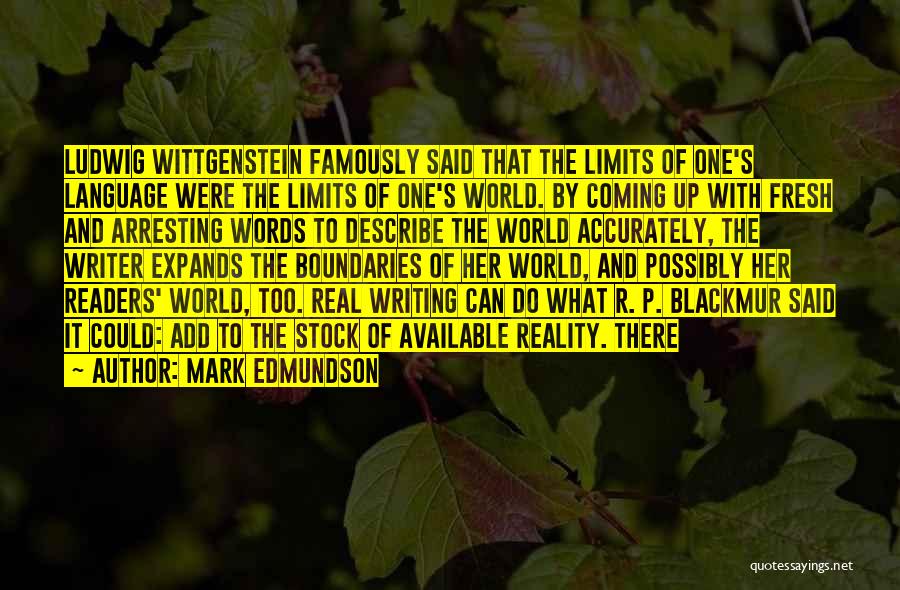 Mark Edmundson Quotes: Ludwig Wittgenstein Famously Said That The Limits Of One's Language Were The Limits Of One's World. By Coming Up With