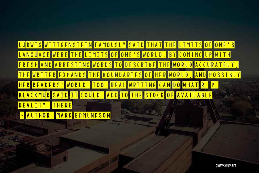 Mark Edmundson Quotes: Ludwig Wittgenstein Famously Said That The Limits Of One's Language Were The Limits Of One's World. By Coming Up With