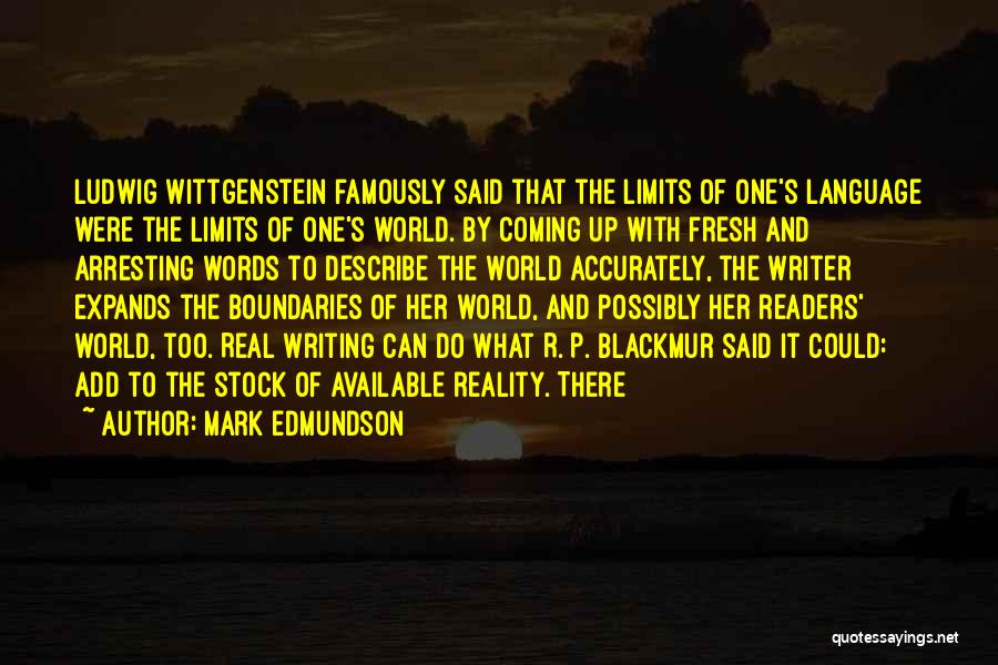 Mark Edmundson Quotes: Ludwig Wittgenstein Famously Said That The Limits Of One's Language Were The Limits Of One's World. By Coming Up With