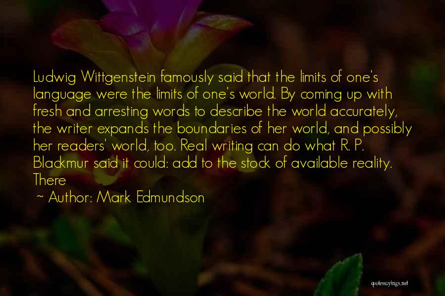 Mark Edmundson Quotes: Ludwig Wittgenstein Famously Said That The Limits Of One's Language Were The Limits Of One's World. By Coming Up With