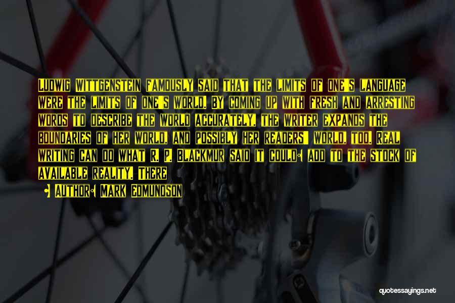 Mark Edmundson Quotes: Ludwig Wittgenstein Famously Said That The Limits Of One's Language Were The Limits Of One's World. By Coming Up With