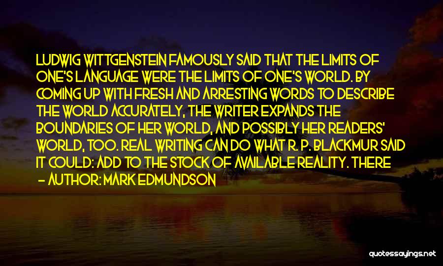 Mark Edmundson Quotes: Ludwig Wittgenstein Famously Said That The Limits Of One's Language Were The Limits Of One's World. By Coming Up With