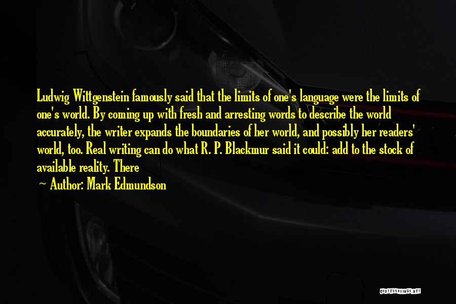 Mark Edmundson Quotes: Ludwig Wittgenstein Famously Said That The Limits Of One's Language Were The Limits Of One's World. By Coming Up With