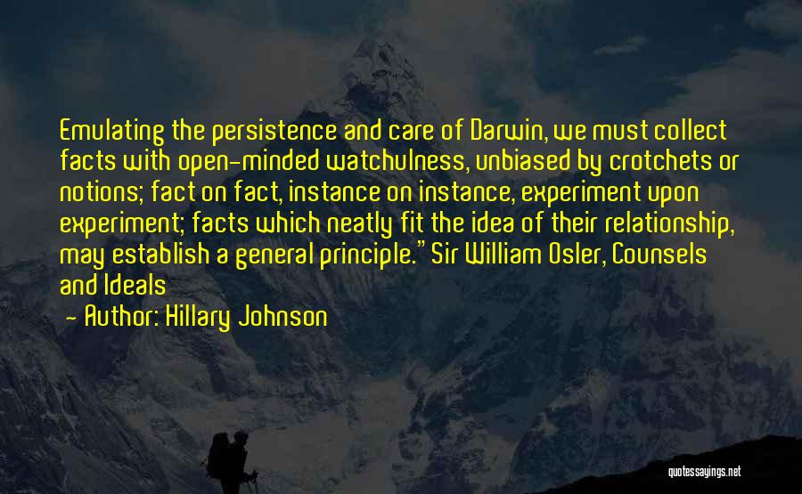 Hillary Johnson Quotes: Emulating The Persistence And Care Of Darwin, We Must Collect Facts With Open-minded Watchulness, Unbiased By Crotchets Or Notions; Fact