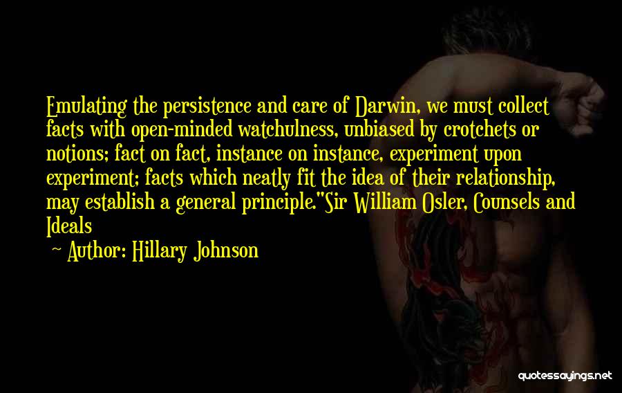 Hillary Johnson Quotes: Emulating The Persistence And Care Of Darwin, We Must Collect Facts With Open-minded Watchulness, Unbiased By Crotchets Or Notions; Fact