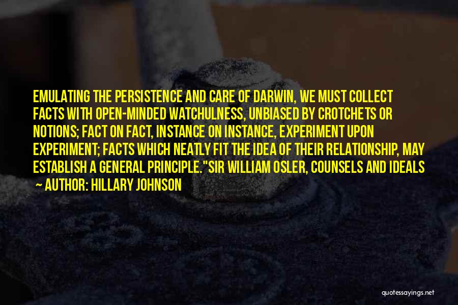 Hillary Johnson Quotes: Emulating The Persistence And Care Of Darwin, We Must Collect Facts With Open-minded Watchulness, Unbiased By Crotchets Or Notions; Fact