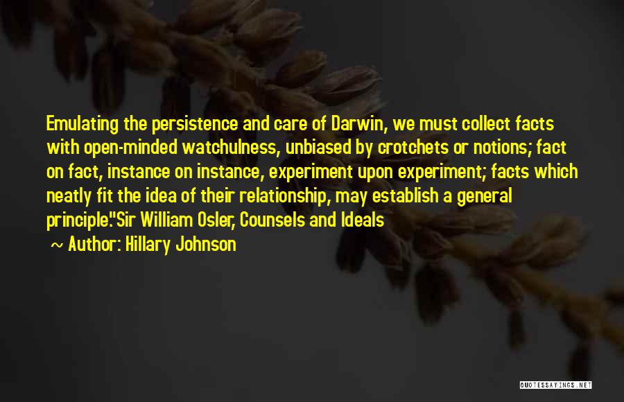Hillary Johnson Quotes: Emulating The Persistence And Care Of Darwin, We Must Collect Facts With Open-minded Watchulness, Unbiased By Crotchets Or Notions; Fact