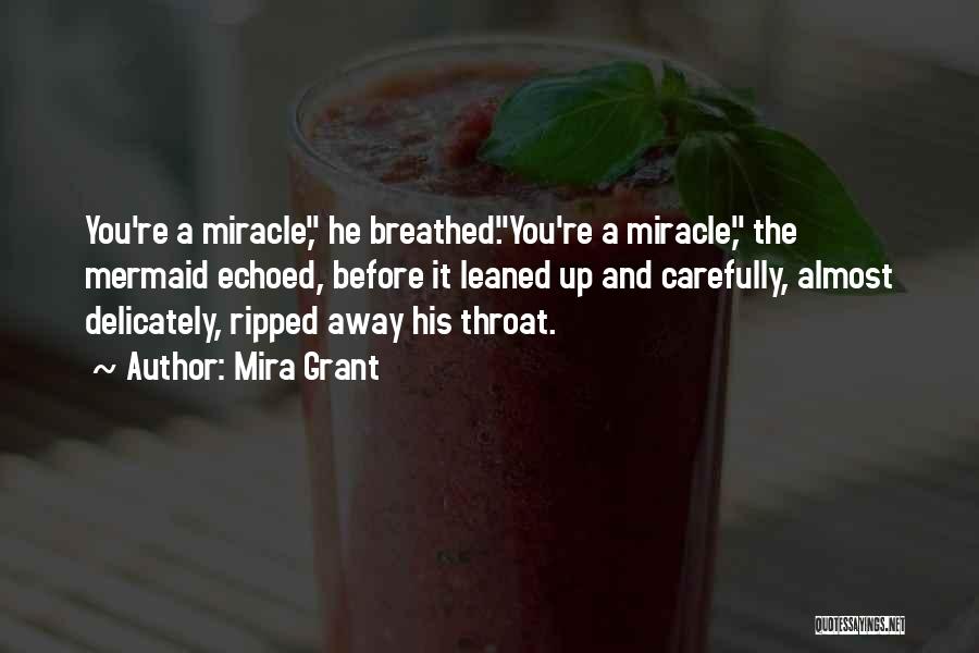 Mira Grant Quotes: You're A Miracle, He Breathed.you're A Miracle, The Mermaid Echoed, Before It Leaned Up And Carefully, Almost Delicately, Ripped Away