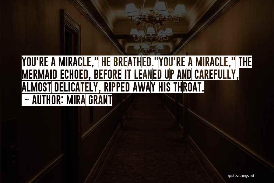 Mira Grant Quotes: You're A Miracle, He Breathed.you're A Miracle, The Mermaid Echoed, Before It Leaned Up And Carefully, Almost Delicately, Ripped Away