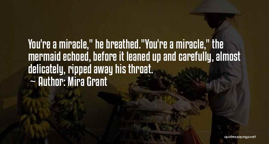 Mira Grant Quotes: You're A Miracle, He Breathed.you're A Miracle, The Mermaid Echoed, Before It Leaned Up And Carefully, Almost Delicately, Ripped Away