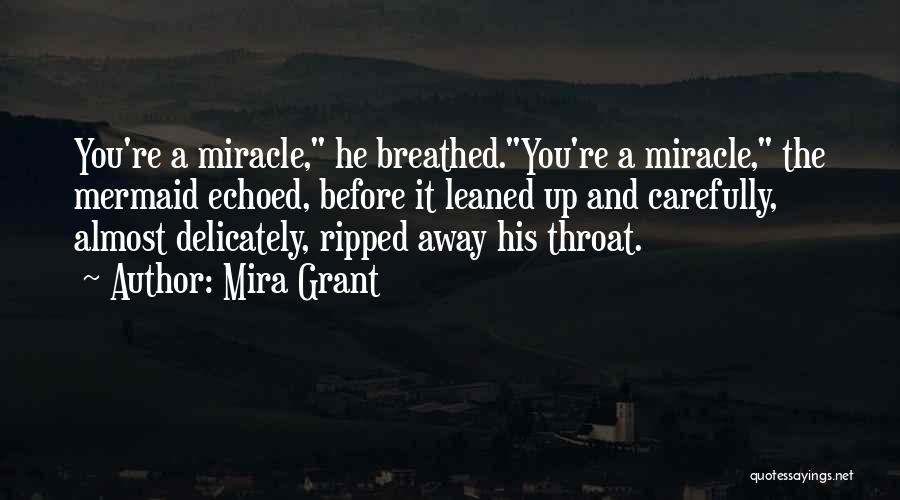 Mira Grant Quotes: You're A Miracle, He Breathed.you're A Miracle, The Mermaid Echoed, Before It Leaned Up And Carefully, Almost Delicately, Ripped Away