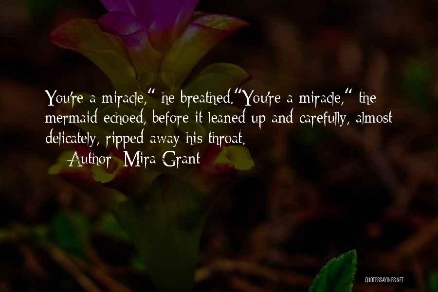 Mira Grant Quotes: You're A Miracle, He Breathed.you're A Miracle, The Mermaid Echoed, Before It Leaned Up And Carefully, Almost Delicately, Ripped Away
