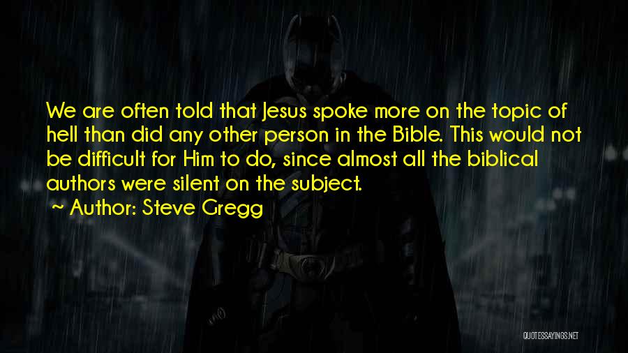 Steve Gregg Quotes: We Are Often Told That Jesus Spoke More On The Topic Of Hell Than Did Any Other Person In The